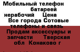 Мобильный телефон Motorola c батареей (нерабочий) › Цена ­ 100 - Все города Сотовые телефоны и связь » Продам аксессуары и запчасти   . Тверская обл.,Конаково г.